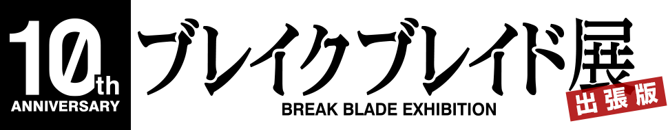 10th ANNIVERSARY ブレイクブレイド展 出張版